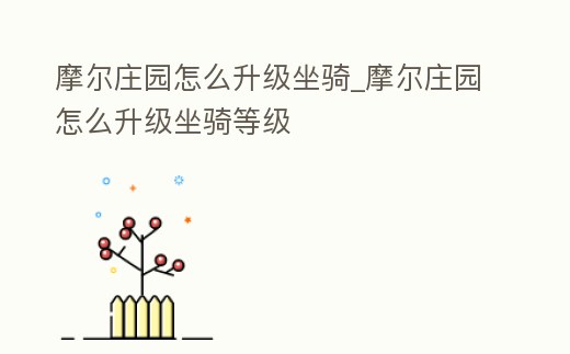 摩爾莊園怎么升級坐騎_摩爾莊園怎么升級坐騎等級