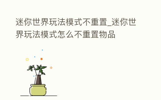 迷你世界玩法模式不重置_迷你世界玩法模式怎么不重置物品