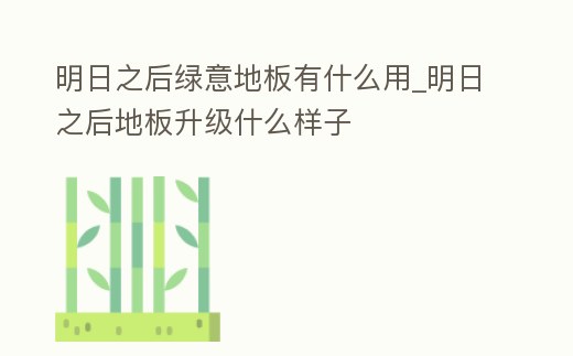 明日之后綠意地板有什么用_明日之后地板升級什么樣子