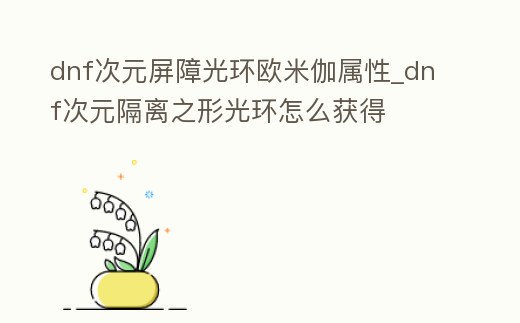dnf次元屏障光環歐米伽屬性_dnf次元隔離之形光環怎么獲得