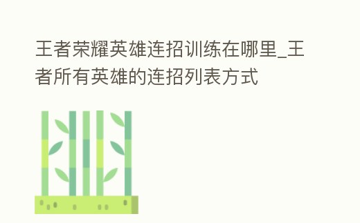王者榮耀英雄連招訓練在哪里_王者所有英雄的連招列表方式