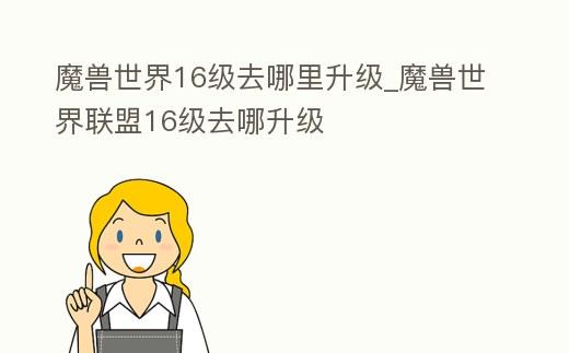 魔獸世界16級去哪里升級_魔獸世界聯盟16級去哪升級