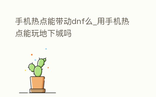 手機熱點能帶動dnf么_用手機熱點能玩地下城嗎