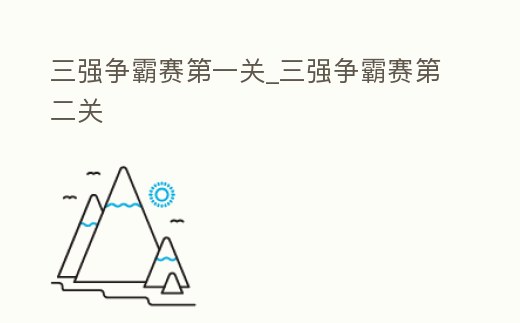 三強爭霸賽第一關_三強爭霸賽第二關