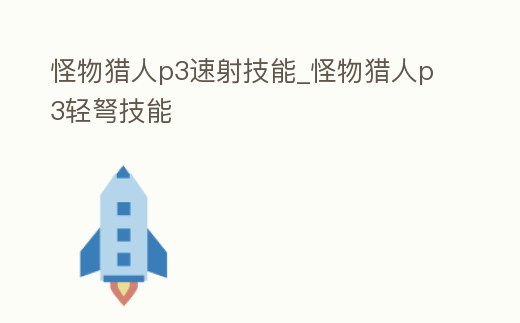 怪物獵人p3速射技能_怪物獵人p3輕弩技能