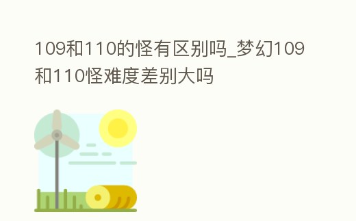 109和110的怪有區別嗎_夢幻109和110怪難度差別大嗎