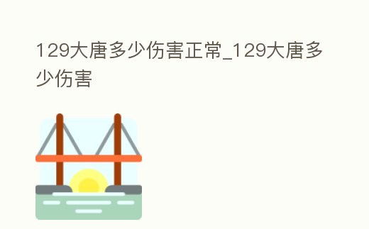 129大唐多少傷害正常_129大唐多少傷害