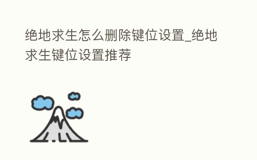 絕地求生怎么刪除鍵位設置_絕地求生鍵位設置推薦