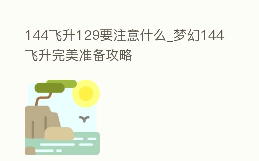 144飛升129要注意什么_夢(mèng)幻144飛升完美準(zhǔn)備攻略
