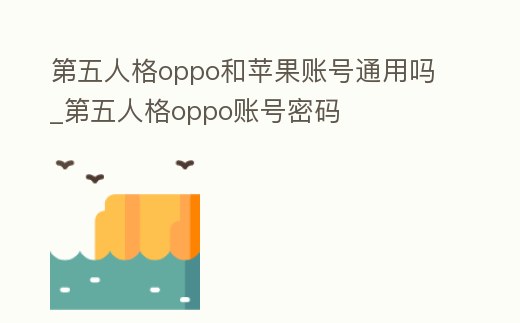 第五人格oppo和蘋果賬號通用嗎_第五人格oppo賬號密碼