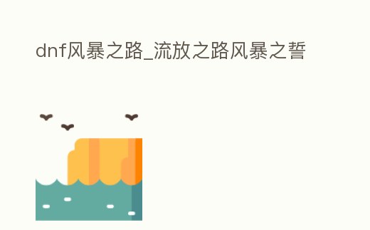 dnf風(fēng)暴之路_流放之路風(fēng)暴之誓