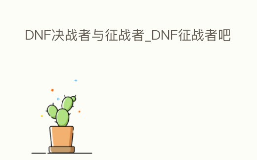 DNF決戰(zhàn)者與征戰(zhàn)者_DNF征戰(zhàn)者吧