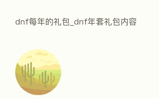 dnf每年的禮包_dnf年套禮包內容