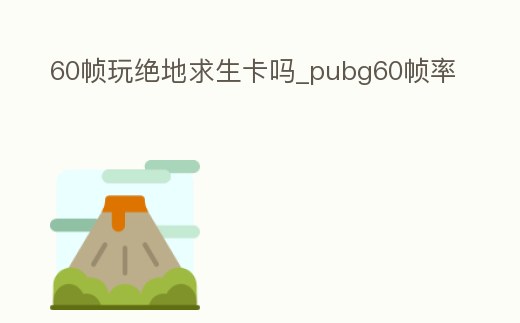 60幀玩絕地求生卡嗎_pubg60幀率