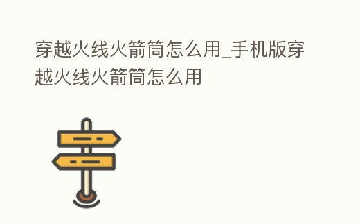 穿越火線火箭筒怎么用_手機版穿越火線火箭筒怎么用