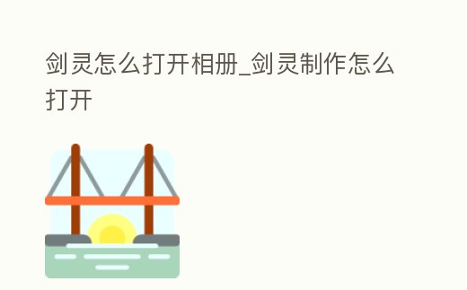 劍靈怎么打開相冊_劍靈制作怎么打開