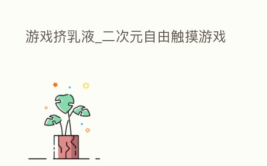 游戲擠乳液_二次元自由觸摸游戲