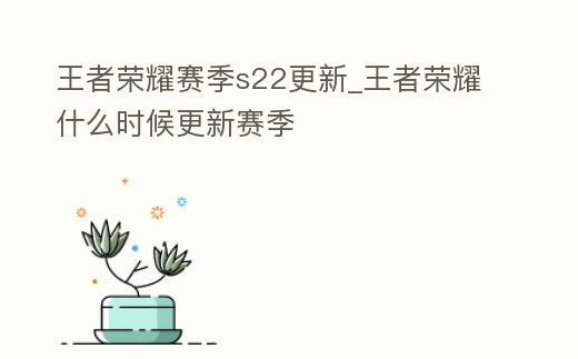 王者榮耀賽季s22更新_王者榮耀什么時候更新賽季