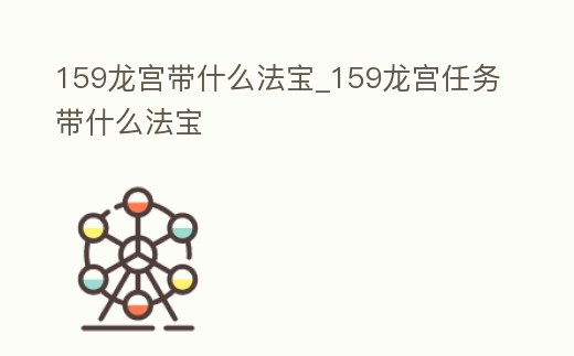159龍宮帶什么法寶_159龍宮任務(wù)帶什么法寶