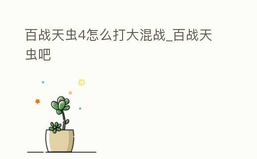 百戰(zhàn)天蟲4怎么打大混戰(zhàn)_百戰(zhàn)天蟲吧