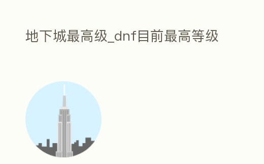 地下城最高級_dnf目前最高等級