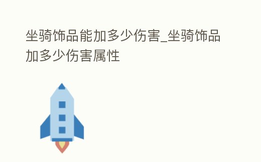 坐騎飾品能加多少傷害_坐騎飾品加多少傷害屬性