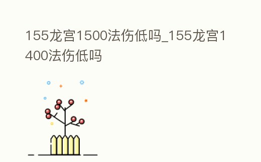 155龍宮1500法傷低嗎_155龍宮1400法傷低嗎