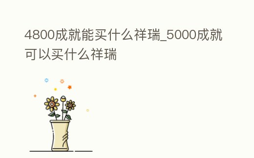 4800成就能買什么祥瑞_5000成就可以買什么祥瑞