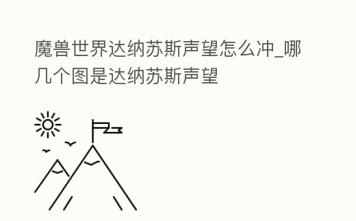 魔獸世界達(dá)納蘇斯聲望怎么沖_哪幾個(gè)圖是達(dá)納蘇斯聲望