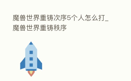 魔獸世界重鑄次序5個人怎么打_魔獸世界重鑄秩序