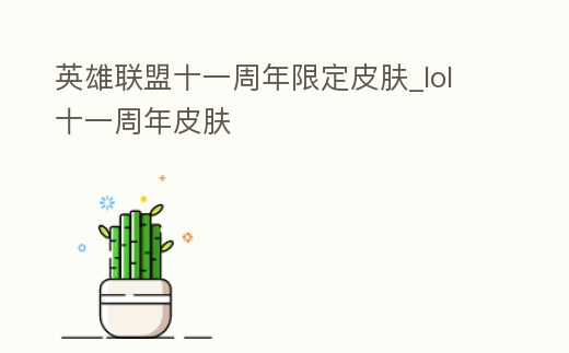 英雄聯盟十一周年限定皮膚_lol十一周年皮膚