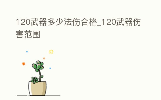 120武器多少法傷合格_120武器傷害范圍