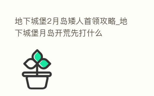 地下城堡2月島矮人首領攻略_地下城堡月島開荒先打什么