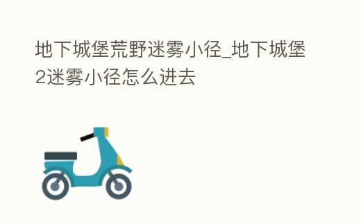 地下城堡荒野迷霧小徑_地下城堡2迷霧小徑怎么進去