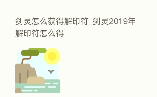 劍靈怎么獲得解印符_劍靈2019年解印符怎么得