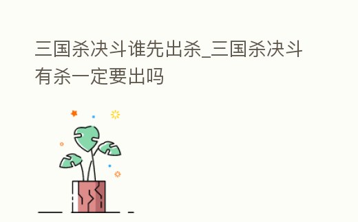 三國(guó)殺決斗誰(shuí)先出殺_三國(guó)殺決斗有殺一定要出嗎