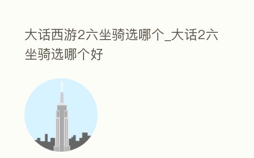 大話西游2六坐騎選哪個_大話2六坐騎選哪個好