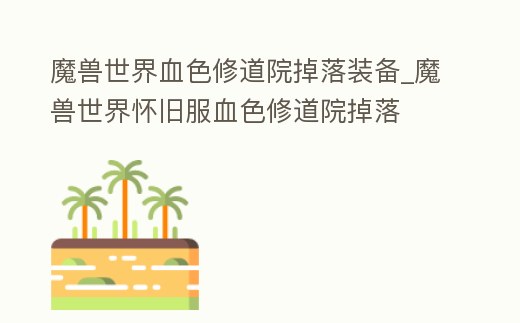 魔獸世界血色修道院掉落裝備_魔獸世界懷舊服血色修道院掉落