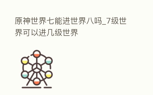原神世界七能進(jìn)世界八嗎_7級世界可以進(jìn)幾級世界
