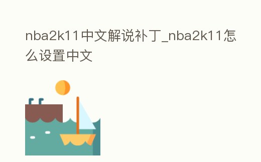 nba2k11中文解說補丁_nba2k11怎么設置中文
