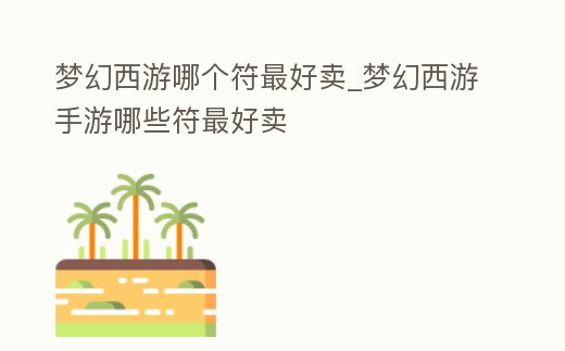 夢幻西游哪個符最好賣_夢幻西游手游哪些符最好賣