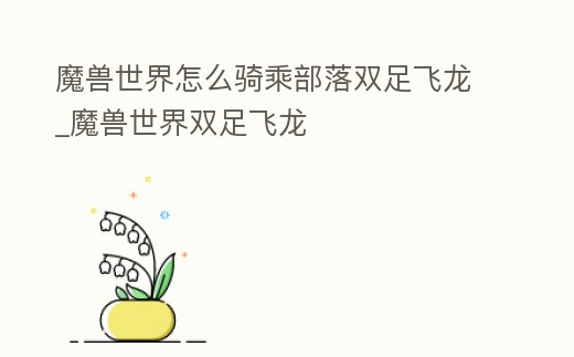 魔獸世界怎么騎乘部落雙足飛龍_魔獸世界雙足飛龍