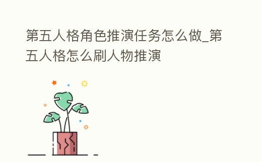 第五人格角色推演任務怎么做_第五人格怎么刷人物推演