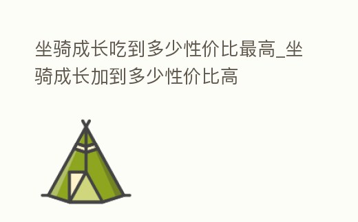 坐騎成長吃到多少性價比最高_坐騎成長加到多少性價比高