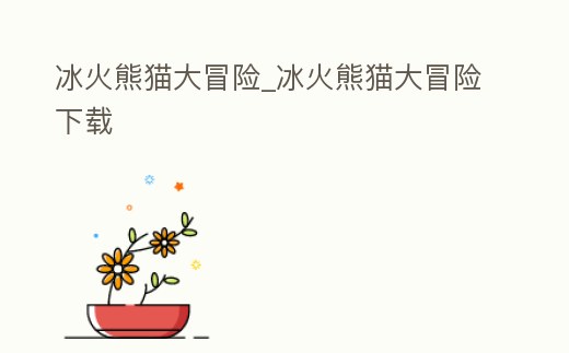 冰火熊貓大冒險_冰火熊貓大冒險下載