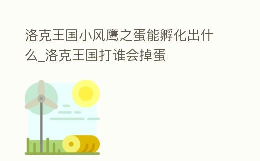 洛克王國小風鷹之蛋能孵化出什么_洛克王國打誰會掉蛋