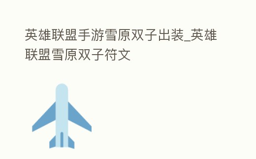 英雄聯(lián)盟手游雪原雙子出裝_英雄聯(lián)盟雪原雙子符文