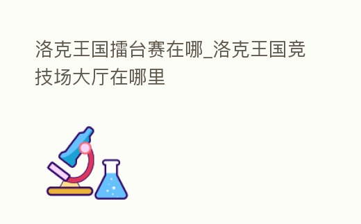 洛克王國擂臺賽在哪_洛克王國競技場大廳在哪里
