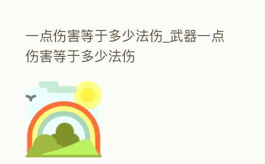 一點(diǎn)傷害等于多少法傷_武器一點(diǎn)傷害等于多少法傷