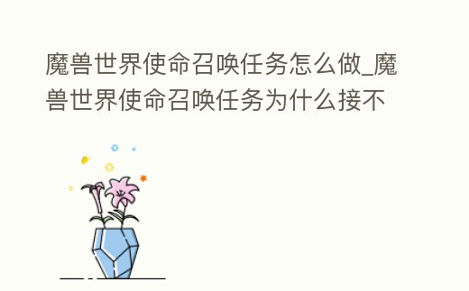 魔獸世界使命召喚任務怎么做_魔獸世界使命召喚任務為什么接不了